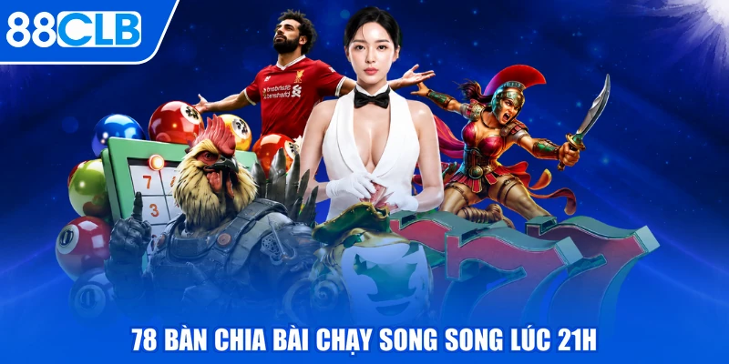 78 bàn chia bài chạy song song lúc 21h